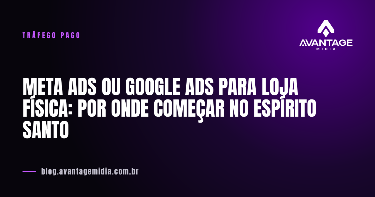 Meta Ads ou Google Ads para loja física: por onde começar no Espírito Santo